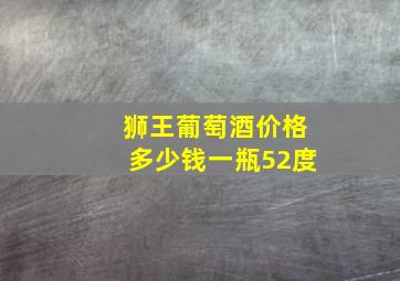 狮王葡萄酒价格多少钱一瓶52度