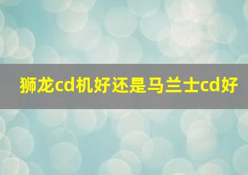 狮龙cd机好还是马兰士cd好