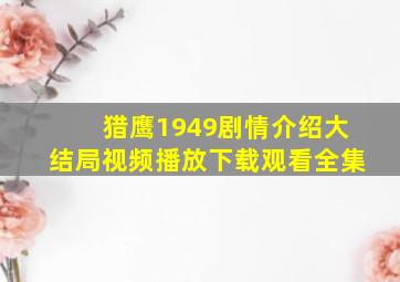 猎鹰1949剧情介绍大结局视频播放下载观看全集