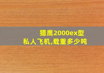 猎鹰2000ex型私人飞机,载重多少吨