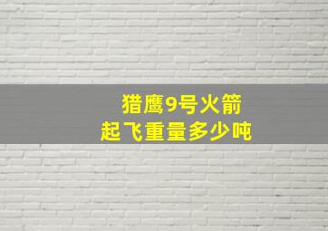 猎鹰9号火箭起飞重量多少吨