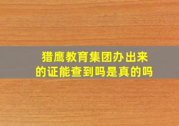 猎鹰教育集团办出来的证能查到吗是真的吗