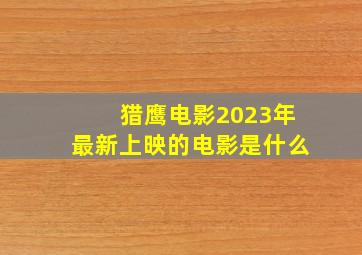 猎鹰电影2023年最新上映的电影是什么