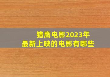 猎鹰电影2023年最新上映的电影有哪些