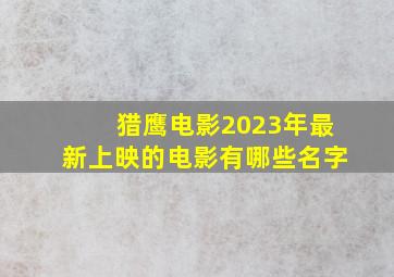 猎鹰电影2023年最新上映的电影有哪些名字