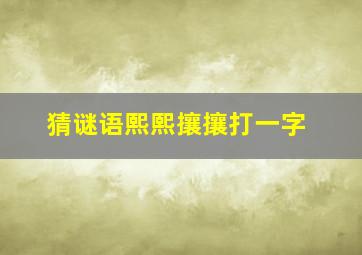 猜谜语熙熙攘攘打一字