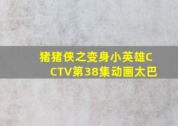 猪猪侠之变身小英雄CCTV第38集动画太巴