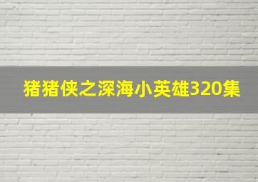 猪猪侠之深海小英雄320集