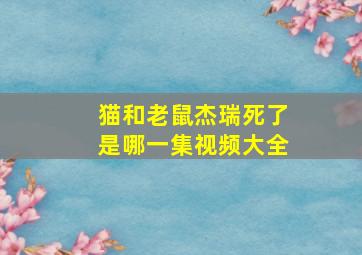 猫和老鼠杰瑞死了是哪一集视频大全