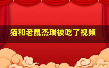 猫和老鼠杰瑞被吃了视频