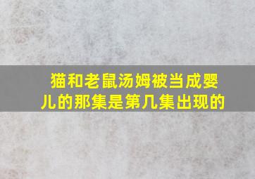 猫和老鼠汤姆被当成婴儿的那集是第几集出现的