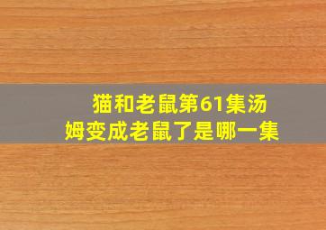 猫和老鼠第61集汤姆变成老鼠了是哪一集