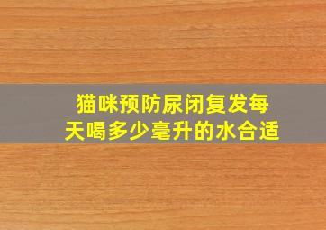 猫咪预防尿闭复发每天喝多少毫升的水合适