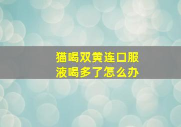 猫喝双黄连口服液喝多了怎么办