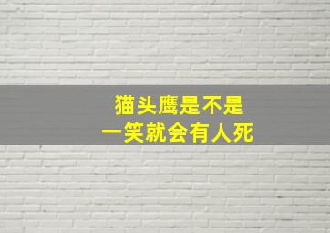 猫头鹰是不是一笑就会有人死