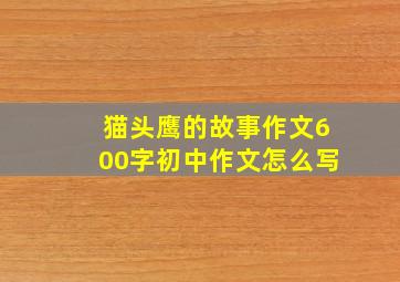 猫头鹰的故事作文600字初中作文怎么写