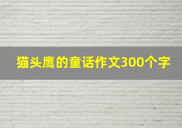 猫头鹰的童话作文300个字