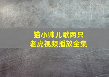 猫小帅儿歌两只老虎视频播放全集