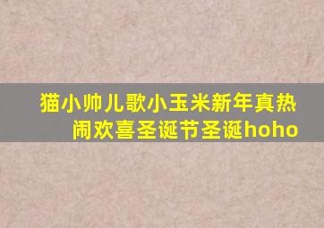 猫小帅儿歌小玉米新年真热闹欢喜圣诞节圣诞hoho