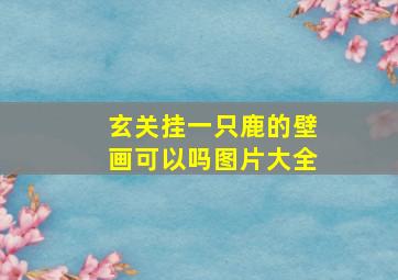 玄关挂一只鹿的壁画可以吗图片大全