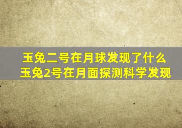 玉兔二号在月球发现了什么玉兔2号在月面探测科学发现