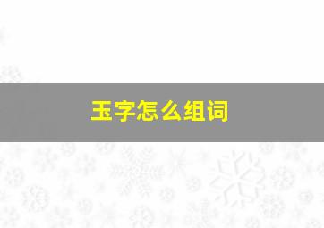 玉字怎么组词