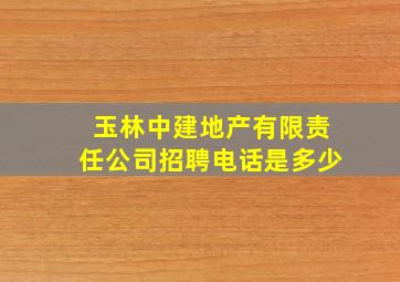 玉林中建地产有限责任公司招聘电话是多少