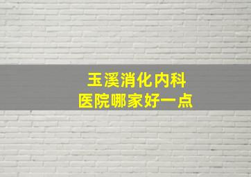 玉溪消化内科医院哪家好一点