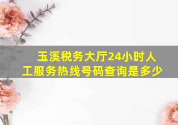 玉溪税务大厅24小时人工服务热线号码查询是多少