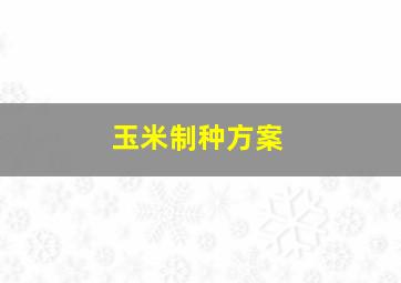 玉米制种方案