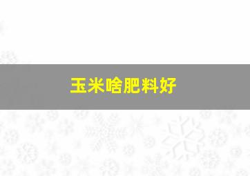 玉米啥肥料好