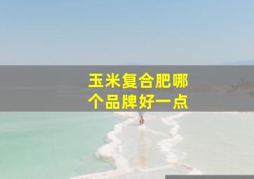 玉米复合肥哪个品牌好一点