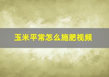 玉米平常怎么施肥视频