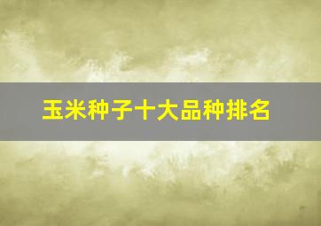 玉米种子十大品种排名