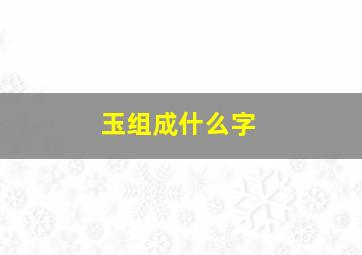 玉组成什么字