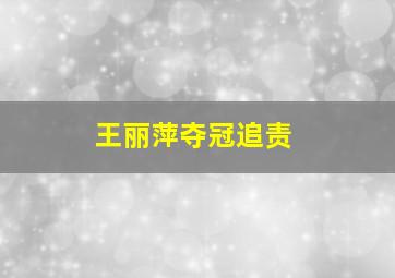 王丽萍夺冠追责