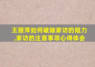 王丽萍如何破除家访的阻力,家访的注意事项心得体会