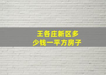 王各庄新区多少钱一平方房子