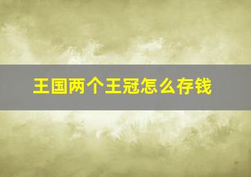 王国两个王冠怎么存钱