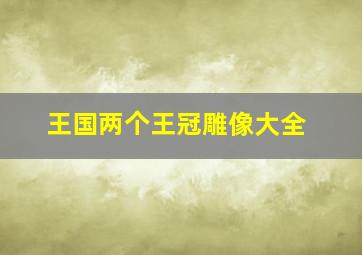 王国两个王冠雕像大全