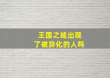 王国之城出现了被异化的人吗