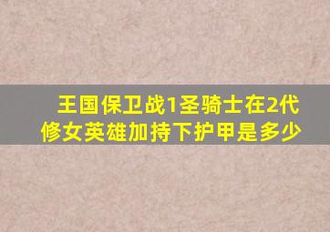 王国保卫战1圣骑士在2代修女英雄加持下护甲是多少