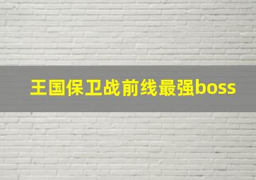 王国保卫战前线最强boss