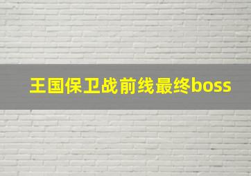 王国保卫战前线最终boss