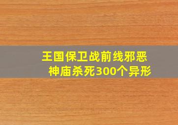 王国保卫战前线邪恶神庙杀死300个异形