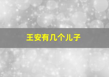 王安有几个儿子