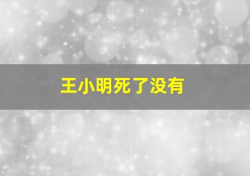 王小明死了没有