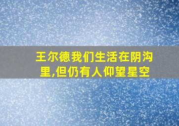 王尔德我们生活在阴沟里,但仍有人仰望星空