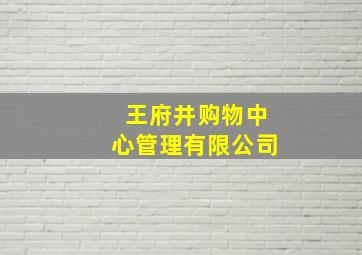 王府井购物中心管理有限公司