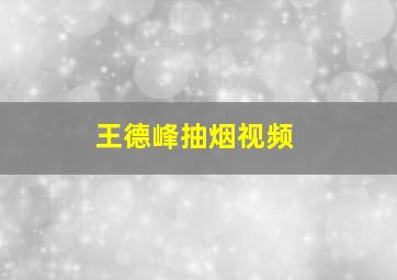 王德峰抽烟视频